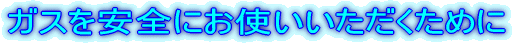 �K�X�����S�ɂ��g�������������߂�